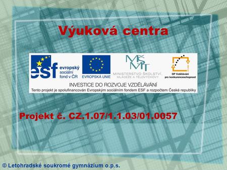 Projekt č. CZ.1.07/1.1.03/01.0057 Výuková centra © Letohradské soukromé gymnázium o.p.s.