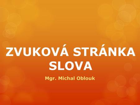 ZVUKOVÁ STRÁNKA SLOVA Mgr. Michal Oblouk.