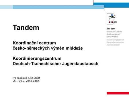 Tandem Koordinační centrum česko-německých výměn mládeže Koordinierungszentrum Deutsch-Tschechischer Jugendaustausch Iva Tesařová, Lisa Minet 26. – 30.