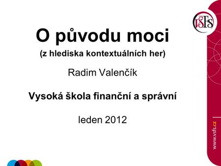 O původu moci (z hlediska kontextuálních her) Radim Valenčík Vysoká škola finanční a správní leden 2012.