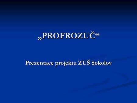 „PROFROZUČ“ Prezentace projektu ZUŠ Sokolov. PROFROZUČ, neboli „Profesní rozvoj učitele ZUŠ“ je název projektu, vytvořeného Základní uměleckou školou.