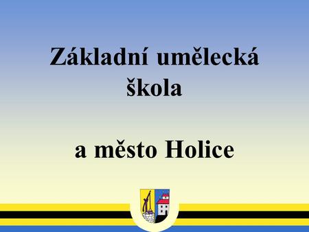 Základní umělecká škola a město Holice. První zmínka o Holicích - 1336 Počet obyvatel - 6.500.