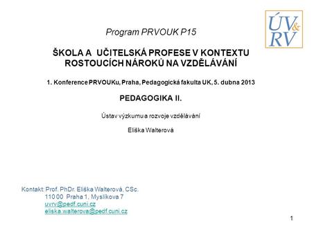 Program PRVOUK P15 ŠKOLA A UČITELSKÁ PROFESE V KONTEXTU ROSTOUCÍCH NÁROKŮ NA VZDĚLÁVÁNÍ 1. Konference PRVOUKu, Praha, Pedagogická fakulta UK, 5. dubna.
