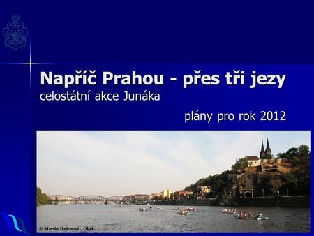 Napříč Prahou - přes tři jezy celostátní akce Junáka plány pro rok 2012.