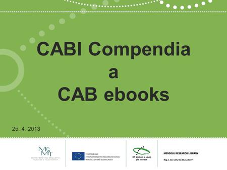 CABI Compendia a CAB ebooks 25. 4. 2013. Projekt MENDELU RESEARCH LIBRARY (MERELI) finanční prostředky na nákup elektronických informačních zdrojů z oblastí.