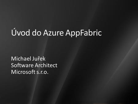 Úvod do Azure AppFabric Michael Juřek Software Architect Microsoft s.r.o.