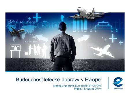 Budoucnost letecké dopravy v Evropě Magda Gregorová, Eurocontrol STATFOR Praha, 16. června 2010.