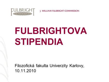 Filozofická fakulta Univerzity Karlovy, 10.11.2010 FULBRIGHTOVA STIPENDIA.