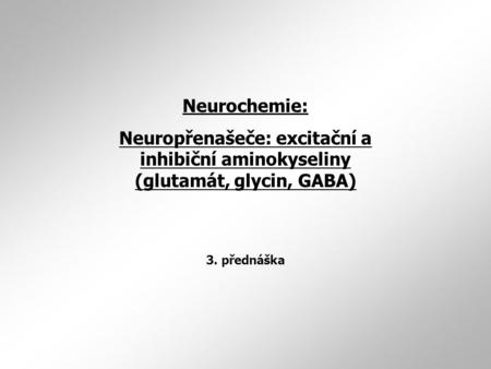 Neurochemie: Neuropřenašeče: excitační a inhibiční aminokyseliny (glutamát, glycin, GABA) 3. přednáška.