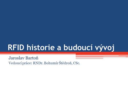 RFID historie a budoucí vývoj Jaroslav Bartoň Vedoucí práce: RNDr. Bohumír Štědroň, CSc.