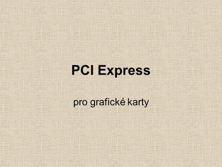 PCI Express pro grafické karty. Jde o propustnost současné čipsety mají šířku pásma ca 5,96 GB/s AGP 8x dosahuje 1,99 GB/s PCIe x16 má dosahovat až 8.