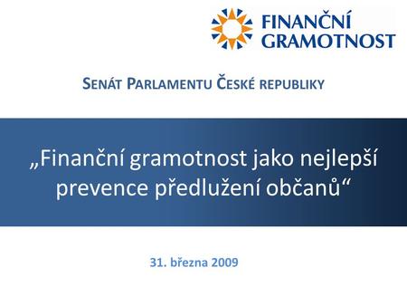 „Finanční gramotnost jako nejlepší prevence předlužení občanů“ S ENÁT P ARLAMENTU Č ESKÉ REPUBLIKY 31. března 2009.