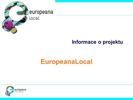 Informace o projektu EuropeanaLocal. Best Practice Network = síť pro přenos dobré praxe Zlepšit interoperabilitu digitálního obsahu, kterým disponují.