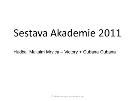Sestava Akademie 2011 Hudba: Maksim Mrvica – Victory + Cubana Cubana © Věrka (www.gymnastky.borec.cz)