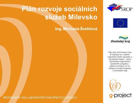Plán rozvoje sociálních služeb Milevsko Ing. Michaela Švehlová Tato akce byla financována Evropskou unií, státním rozpočtem České republiky a Jihočeským.