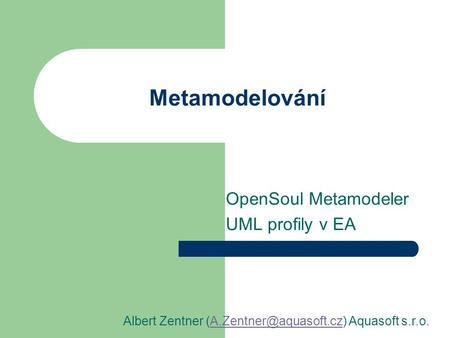 Metamodelování OpenSoul Metamodeler UML profily v EA Albert Zentner Aquasoft