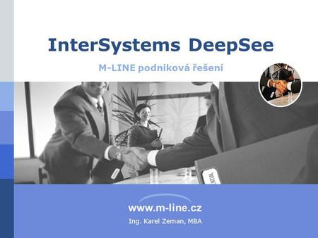 Www.m-line.cz InterSystems DeepSee M-LINE podniková řešení Ing. Karel Zeman, MBA.