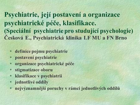 Psychiatrie, její postavení a organizace psychiatrické péče, klasifikace. (Speciální psychiatrie pro studující psychologie) Česková E., Psychiatrická.