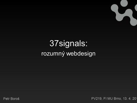37signals: rozumný webdesign Petr Boroš PV219, FI MU Brno, 13. 4. 2011.