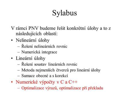 Sylabus V rámci PNV budeme řešit konkrétní úlohy a to z následujících oblastí: Nelineární úlohy –Řešení nelineárních rovnic –Numerická integrace Lineární.