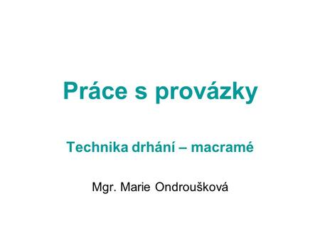 Technika drhání – macramé Mgr. Marie Ondroušková