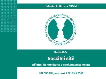Ústřední knihovna FSS MU ÚK FSS MU, místnost 1.30, 19.3.2009 Martin Krčál Sociální sítě sdílejte, komunikujte a spolupracujte online.