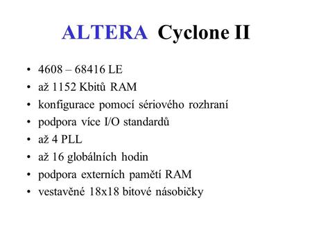 ALTERA Cyclone II 4608 – 68416 LE až 1152 Kbitů RAM konfigurace pomocí sériového rozhraní podpora více I/O standardů až 4 PLL až 16 globálních hodin podpora.