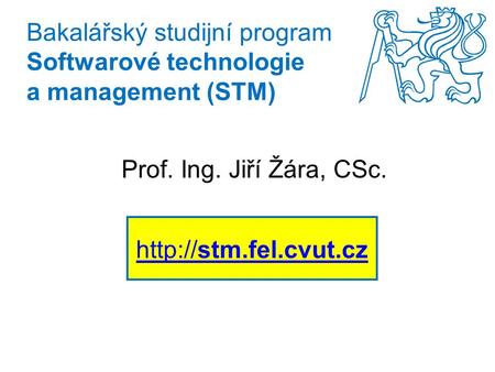 Bakalářský studijní program Softwarové technologie a management (STM) Prof. Ing. Jiří Žára, CSc.