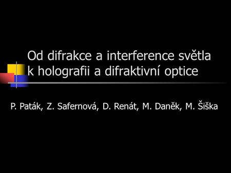 Od difrakce a interference světla k holografii a difraktivní optice P. Paták, Z. Safernová, D. Renát, M. Daněk, M. Šiška.