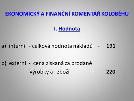 EKONOMICKÝ A FINANČNÍ KOMENTÁŘ KOLOBĚHU I. Hodnota a)interní - celková hodnota nákladů - 191 b) externí - cena získaná za prodané výrobky a zboží - 220.