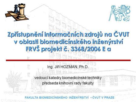 FAKULTA BIOMEDICÍNSKÉHO INŽENÝRSTVÍ ČVUT V PRAZE Zpřístupnění informačních zdrojů na ČVUT v oblasti biomedicínského inženýrství FRVŠ projekt č. 3368/2006.