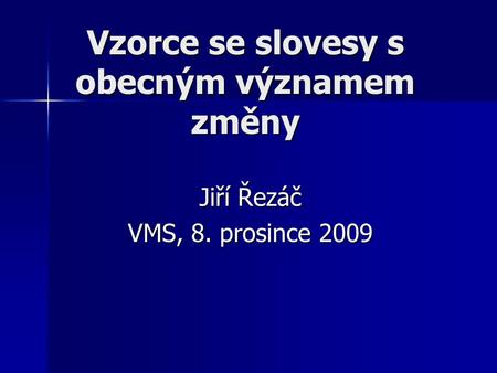 Vzorce se slovesy s obecným významem změny Jiří Řezáč VMS, 8. prosince 2009.
