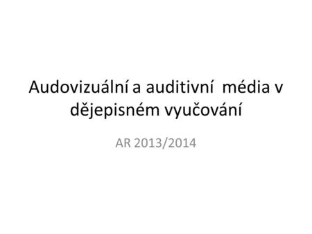Audovizuální a auditivní média v dějepisném vyučování AR 2013/2014.