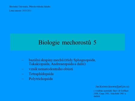 Biologie mechorostů 5 bazální skupiny mechů (třídy Sphagnopsida, Takakiopsida, Andreaeopsida a další) vznik nematodontního obústí Tetraphidopsida Polytrichopsida.