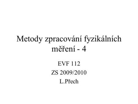 Metody zpracování fyzikálních měření - 4 EVF 112 ZS 2009/2010 L.Přech.