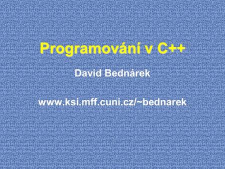 David Bednárek www.ksi.mff.cuni.cz/~bednarek Programování v C++ David Bednárek www.ksi.mff.cuni.cz/~bednarek.