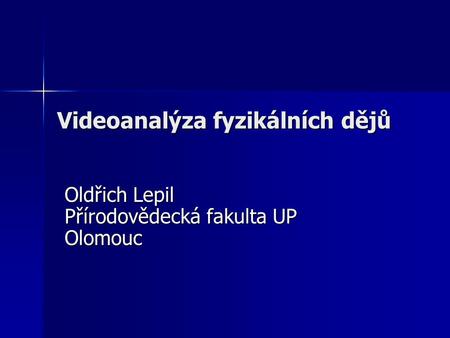 Videoanalýza fyzikálních dějů Oldřich Lepil Přírodovědecká fakulta UP Olomouc.