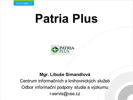 Patria Plus Mgr. Libuše Simandlová Centrum informačních a knihovnických služeb Odbor informační podpory studia a výzkumu