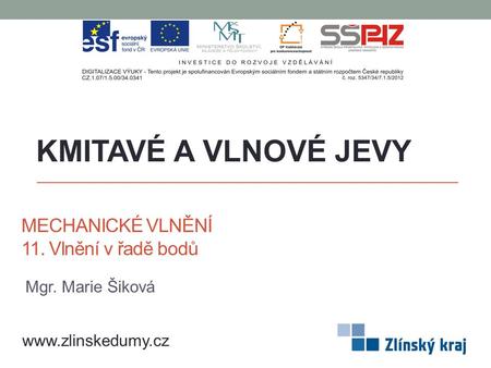 MECHANICKÉ VLNĚNÍ 11. Vlnění v řadě bodů KMITAVÉ A VLNOVÉ JEVY www.zlinskedumy.cz Mgr. Marie Šiková.