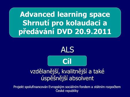 ALS ALS vzdělanější, kvalitnější a také úspěšnější absolvent Cíl Projekt spolufinancován Evropským sociálním fondem a státním rozpočtem České republiky.