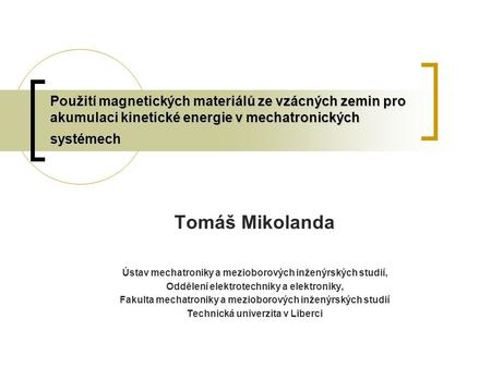 Použití magnetických materiálů ze vzácných zemin pro akumulaci kinetické energie v mechatronických systémech Tomáš Mikolanda Ústav mechatroniky a mezioborových.