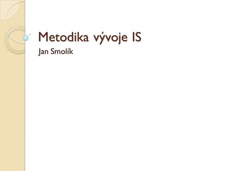 Metodika vývoje IS Jan Smolík.