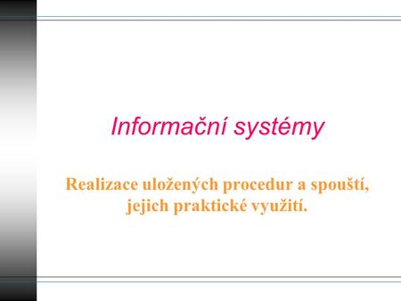 Informační systémy Realizace uložených procedur a spouští, jejich praktické využití.