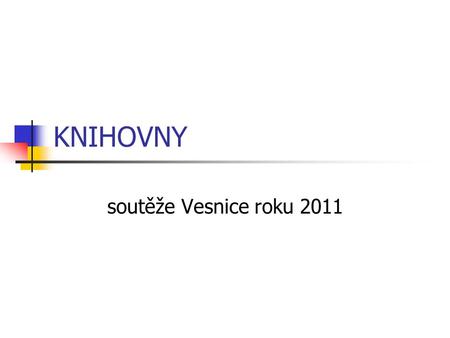 KNIHOVNY soutěže Vesnice roku 2011. Do soutěže bylo přihlášeno 19 obcí, všechny zřizovaly knihovnu Hodnocení proběhlo od 30.5.-2.6.2011 Komise měla 10.