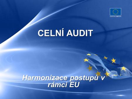 CELNÍ AUDIT Harmonizace postupů v rámci EU. EVROPSKÝ ÚČETNÍ DVŮR „Snížení počtu kontrol ve fázi celního odbavování musí být v důsledku zjednodušování.