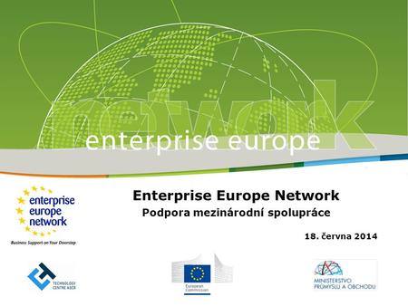Enterprise Europe Network Podpora mezinárodní spolupráce 18. června 2014.