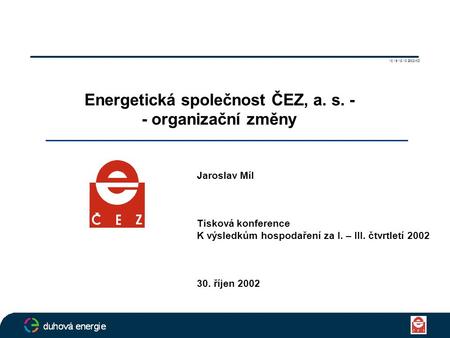 Energetická společnost ČEZ, a. s. - - organizační změny Jaroslav Míl Tisková konference K výsledkům hospodaření za I. – III. čtvrtletí 2002 30. říjen 2002.