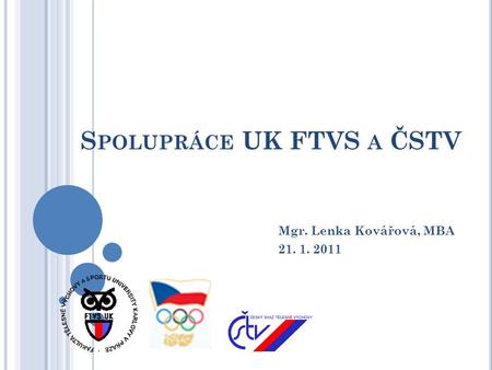 S POLUPRÁCE UK FTVS A ČSTV Mgr. Lenka Kovářová, MBA 21. 1. 2011.
