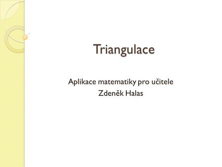 Triangulace Aplikace matematiky pro učitele Zdeněk Halas.