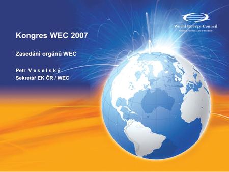 Kongres WEC 2007 Zasedání orgánů WEC Petr V e s e l s k ý Sekretář EK ČR / WEC.